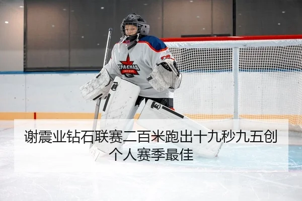 谢震业钻石联赛二百米跑出十九秒九五创个人赛季最佳